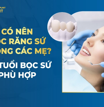 Có Nên Bọc Răng Sứ Không Các Mẹ- Độ Tuổi Bọc Sứ Phù Hợp