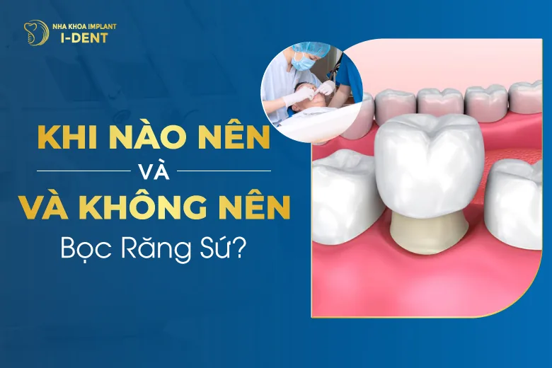 Khi Nào Nên Và Không Nên Bọc Răng Sứ?