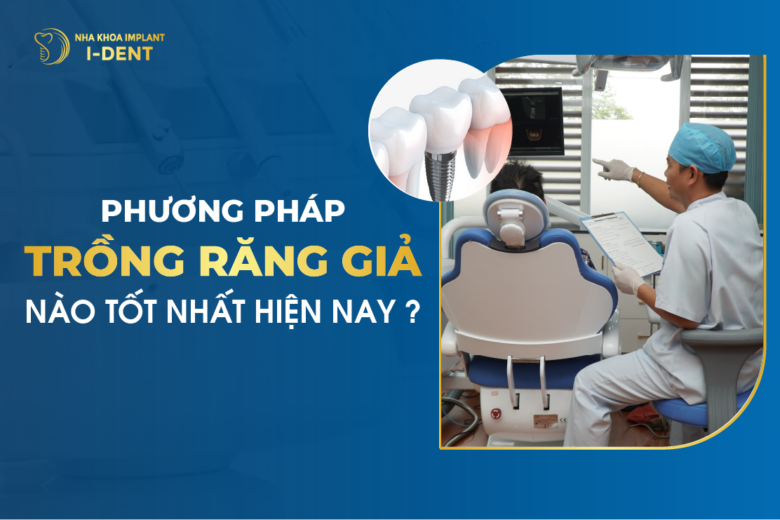 Phương Pháp Trồng Răng Giả Nào Tốt Nhất Hiện Nay?