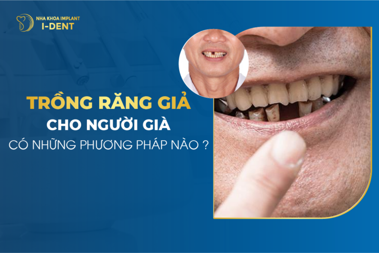 Trồng Răng Giả Cho Người Già Có Những Phương Pháp Nào?