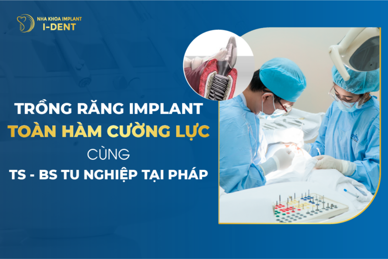 Trồng Răng Implant Toàn Hàm Cường Lực Cùng Ts.Bs Tu Nghiệp Tại Pháp