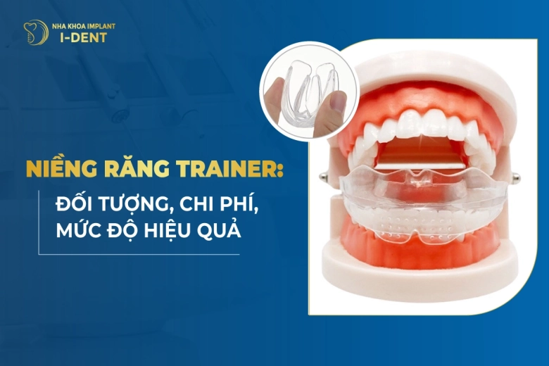 Niềng Răng Trainer: Đối Tượng, Chi Phí, Mức Độ Hiệu Quả