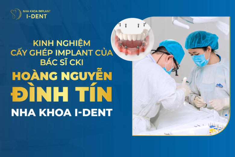 Kinh Nghiệm Cấy Ghép Implant Của Bác Sĩ CKI Hoàng Nguyễn Đình Tín Nha Khoa I-Dent