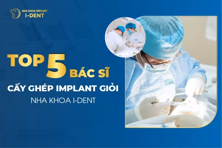 Top 5 bác sĩ cấy ghép implant giỏi tại nha khoa I-Dent