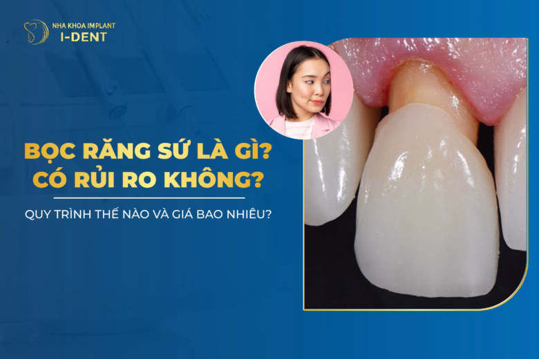 Bọc Răng Sứ Là Gì? Rủi Ro Không? Quy Trình Thực Hiện?